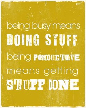 being busy means doing stuff, being productive means getting stuff done