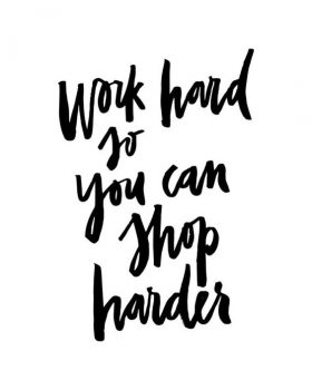 work hard so you can shop harder