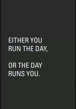 Either you run the day, or the day runs you